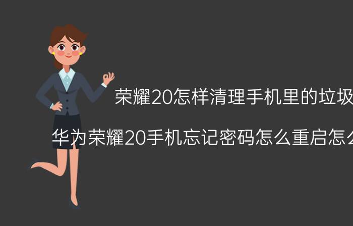 荣耀20怎样清理手机里的垃圾 华为荣耀20手机忘记密码怎么重启怎么样重启？